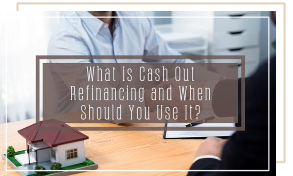 What Is Cash Out Refinancing And When Should You Use It