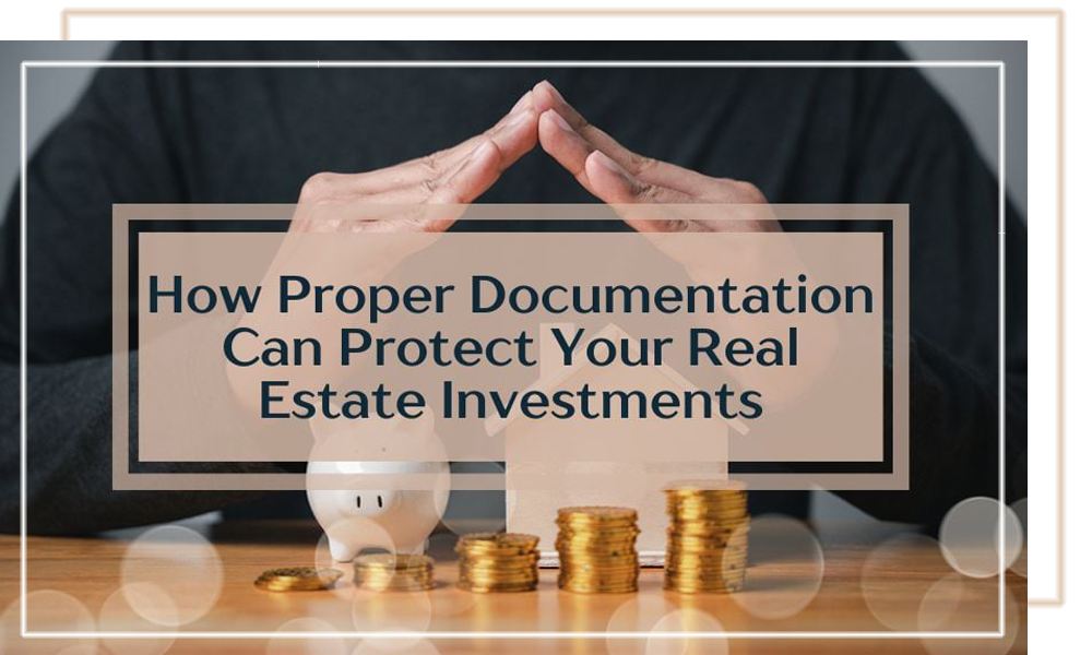 How Proper Documentation Can Protect Your Real Estate Investments
