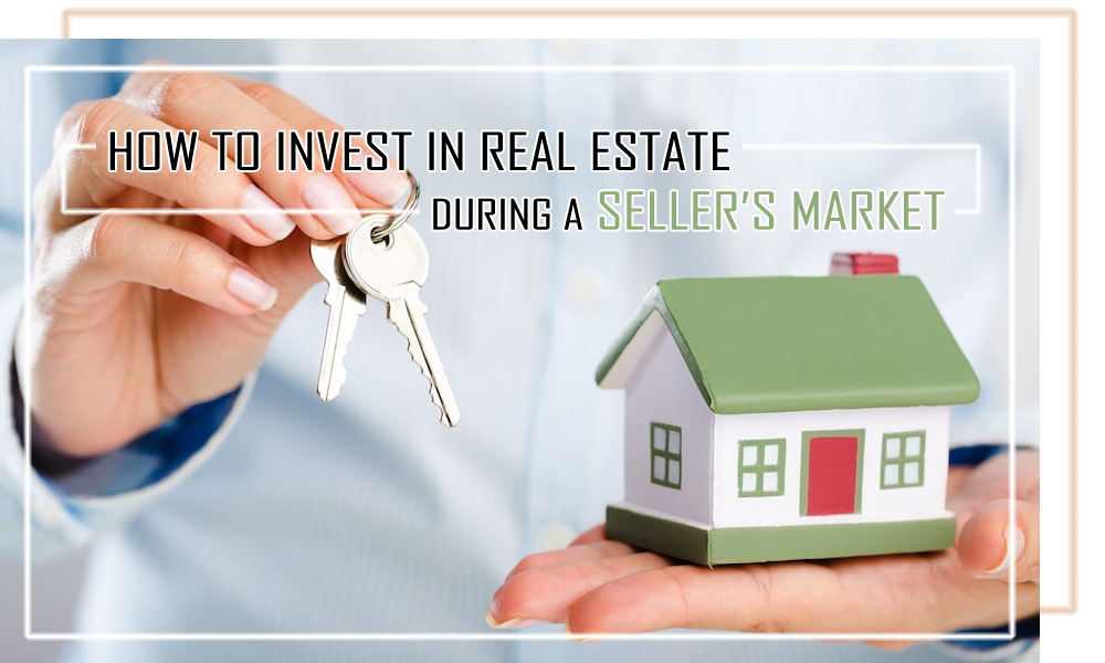 How to Invest in Real Estate During a Seller’s Market