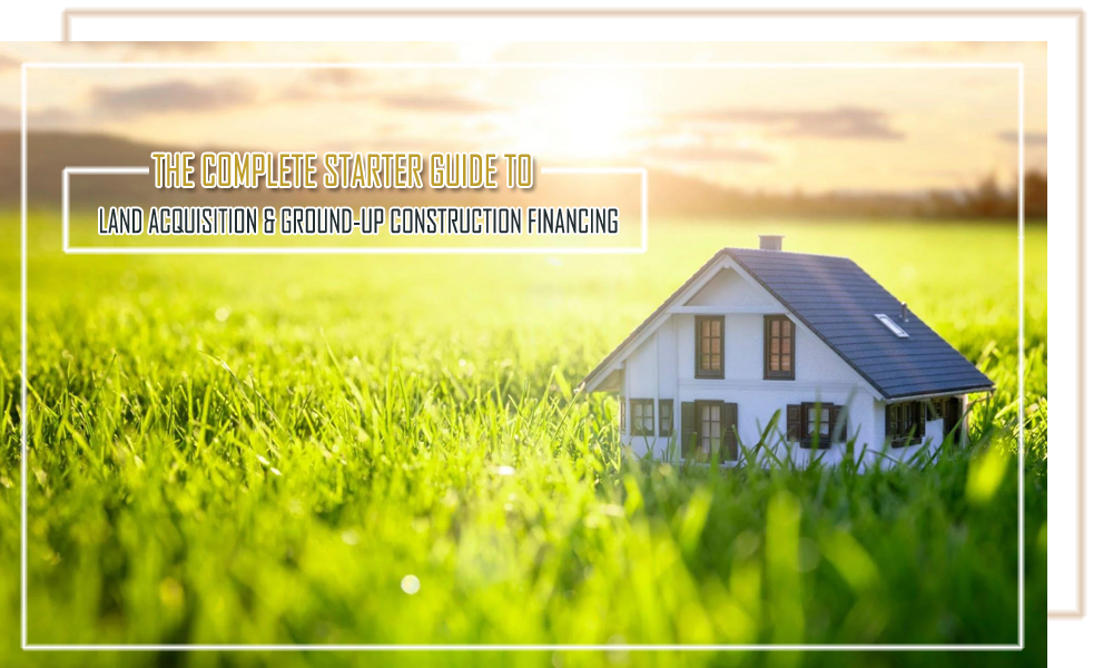 The Complete Starter Guide to Land Acquisition & Ground Up Construction Financing