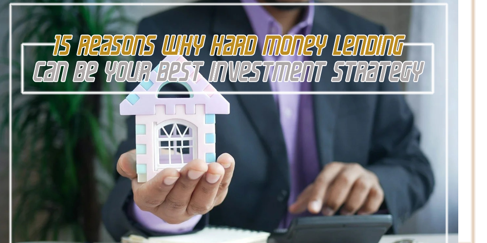 15 Reasons Why Hard Money Lending Can Be Your Best Investment Strategy