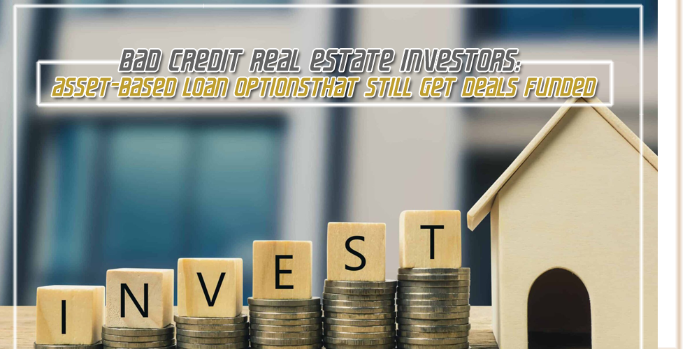 Bad Credit Real Estate Investors_Asset-Based Loan Options That Still Get Deals Funded
