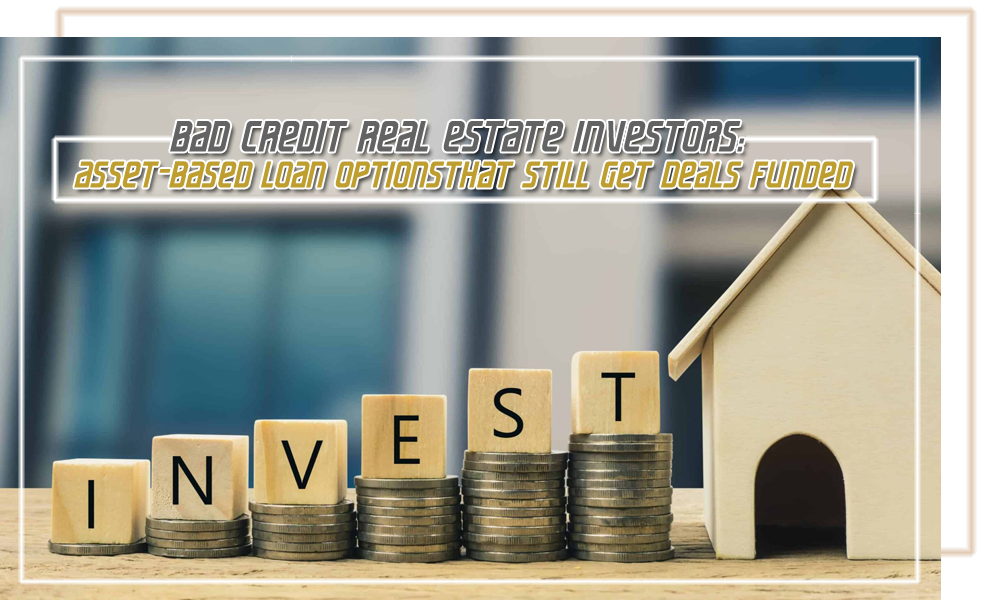 Bad Credit Real Estate Investors Asset Based Loan Options That Still Get Deals Funded