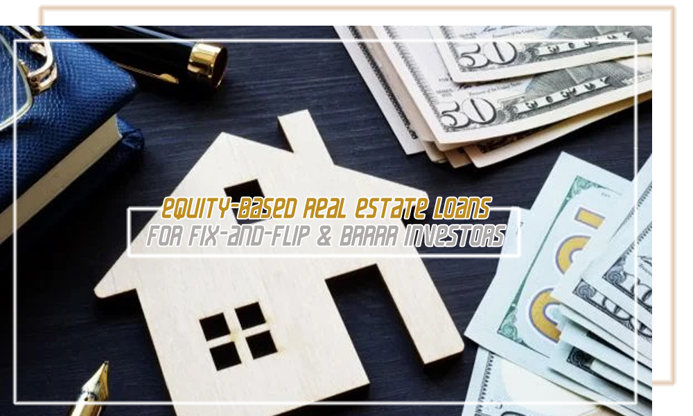 Equity Based Real Estate Loans for Fix and Flip & BRRRR Investors