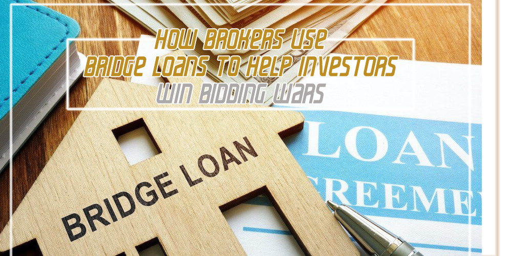 How Brokers Use Bridge Loans to Help Investors Win Bidding Wars