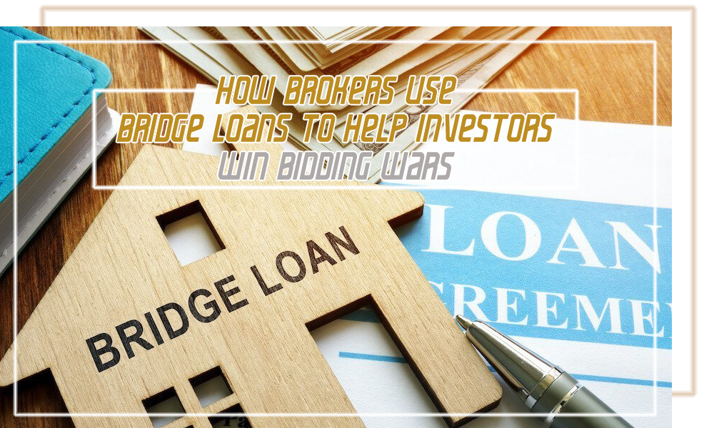 How Brokers Use Bridge Loans to Help Investors Win Bidding Wars