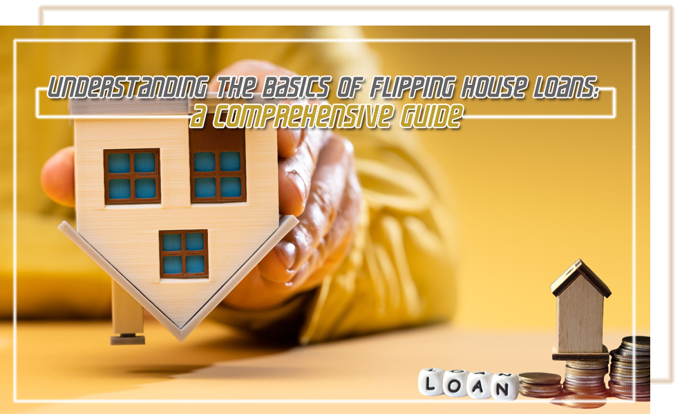 Understanding the Basics of Flipping House Loans A Comprehensive Guide