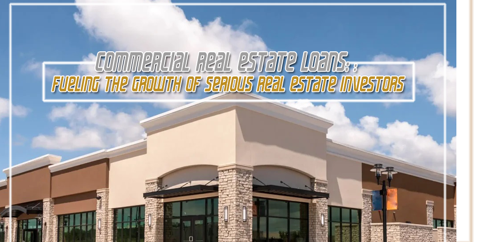 Commercial Real Estate Loans   Fueling the Growth of Serious Real Estate Investors