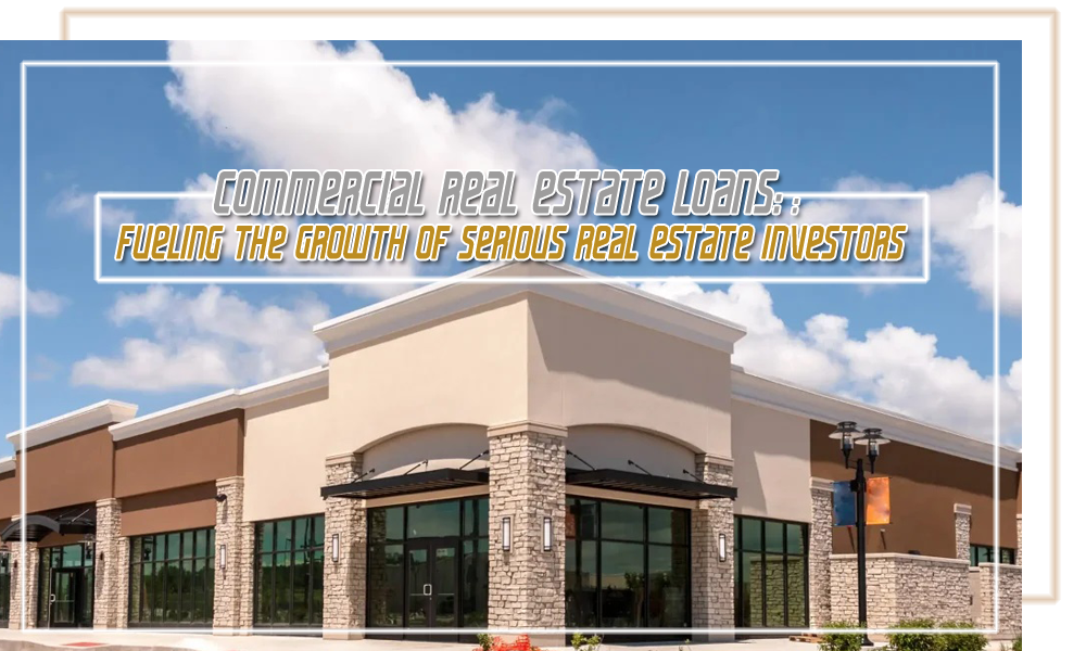 Commercial Real Estate Loans Fueling the Growth of Serious Real Estate Investors