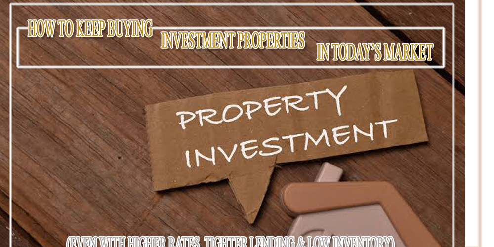 How Can I Continue Buying Investment Properties Despite Higher Rates, Tighter Underwriting, and Low Inventory