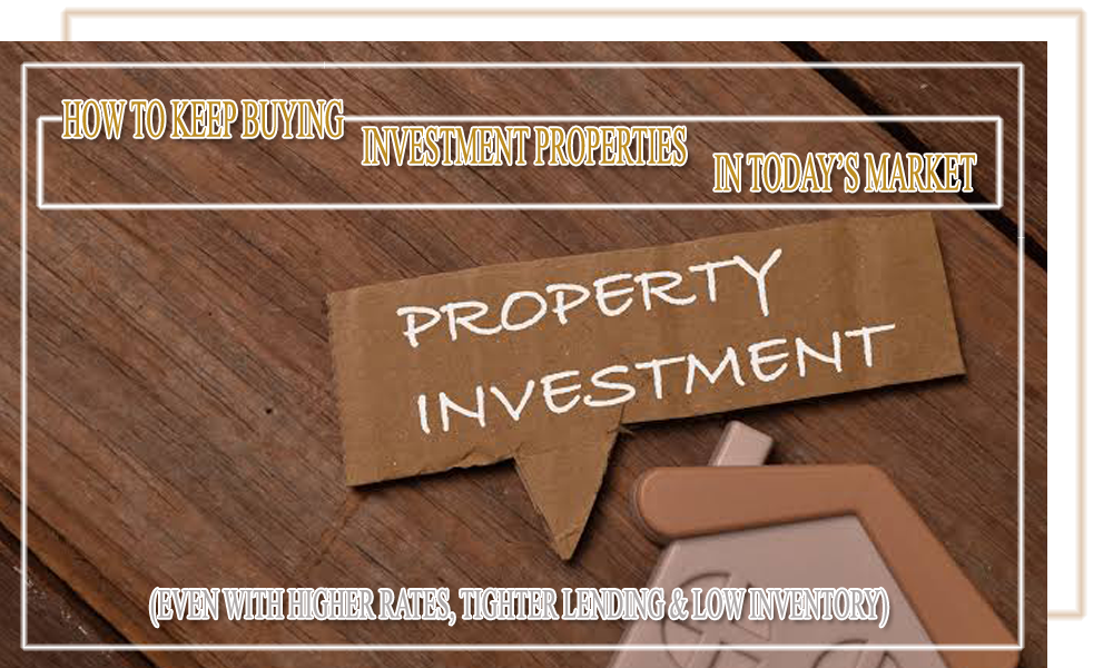 How Can I Continue Buying Investment Properties Despite Higher Rates, Tighter Underwriting, and Low Inventory